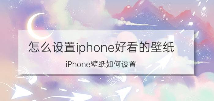 怎么设置iphone好看的壁纸 iPhone壁纸如何设置？